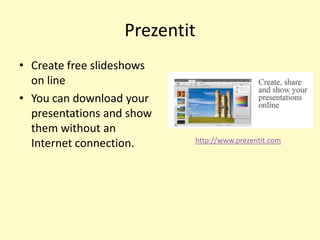 Prezentit
• Create free slideshows
  on line
• You can download your
  presentations and show
  them without an
                           http://www.prezentit.com
  Internet connection.
 