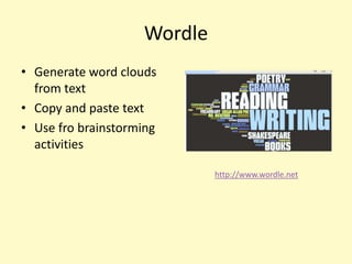Wordle
• Generate word clouds
  from text
• Copy and paste text
• Use fro brainstorming
  activities

                             http://www.wordle.net
 