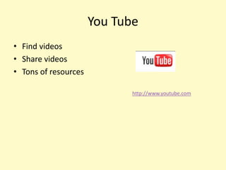 You Tube
• Find videos
• Share videos
• Tons of resources

                             http://www.youtube.com
 