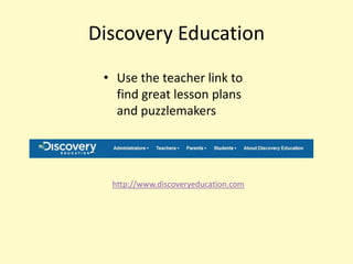 Discovery Education
 • Use the teacher link to
   find great lesson plans
   and puzzlemakers




  http://www.discoveryeducation.com
 