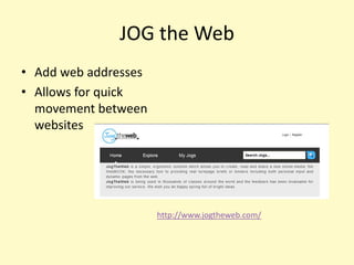 JOG the Web
• Add web addresses
• Allows for quick
  movement between
  websites




                      http://www.jogtheweb.com/
 