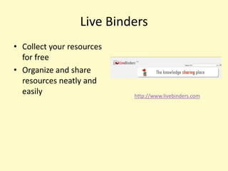 Live Binders
• Collect your resources
  for free
• Organize and share
  resources neatly and
  easily                   http://www.livebinders.com
 