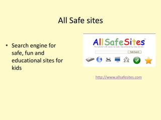 All Safe sites

• Search engine for
  safe, fun and
  educational sites for
  kids
                                http://www.allsafesites.com
 