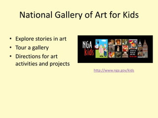 National Gallery of Art for Kids

• Explore stories in art
• Tour a gallery
• Directions for art
  activities and projects
                            http://www.nga.gov/kids
 