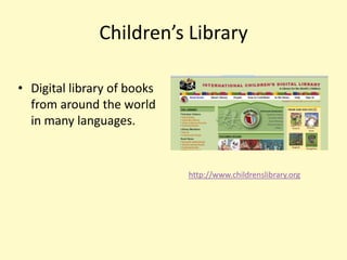 Children’s Library

• Digital library of books
  from around the world
  in many languages.


                             http://www.childrenslibrary.org
 