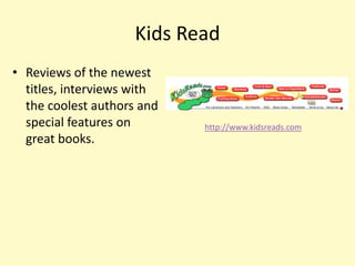 Kids Read
• Reviews of the newest
  titles, interviews with
  the coolest authors and
  special features on       http://www.kidsreads.com
  great books.
 