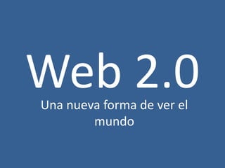 Web 2.0
Una nueva forma de ver el
        mundo
 