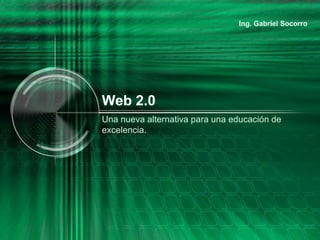 Web 2.0
Una nueva alternativa para una educación de
excelencia.
 
