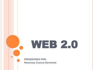 WEB 2.0
PRESENTADO POR:
Rosemary Cuenca Sarmiento
 
