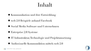 Inhalt
  • Kommunikation und ihre Entwicklung
  • web 2.0 Beispiele anhand Facebook
  • Social Media Software und Unternehmen
  • Enterprise 2.0 Systeme
  • IT Infrastruktur, Technologie und Projektumsetzung
  • Audiovisuelle Kommuniktion mittels web 2.0
Haymo Meran (http://gentics/hm)
 