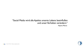 “Social Media wird alle Apekte unseres Lebens beeinﬂußen
                                        und unser Verhalten verändern.”
                                                             Haymo Meran




Haymo Meran (http://gentics/hm)
 