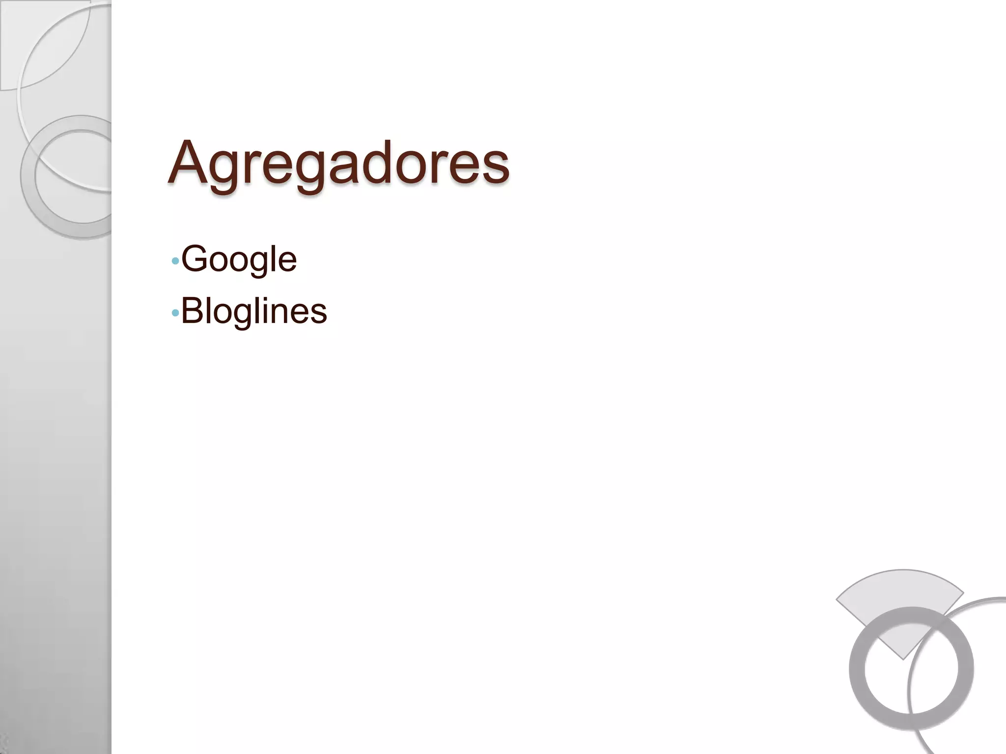 Agregadores
•Google
•Bloglines
 