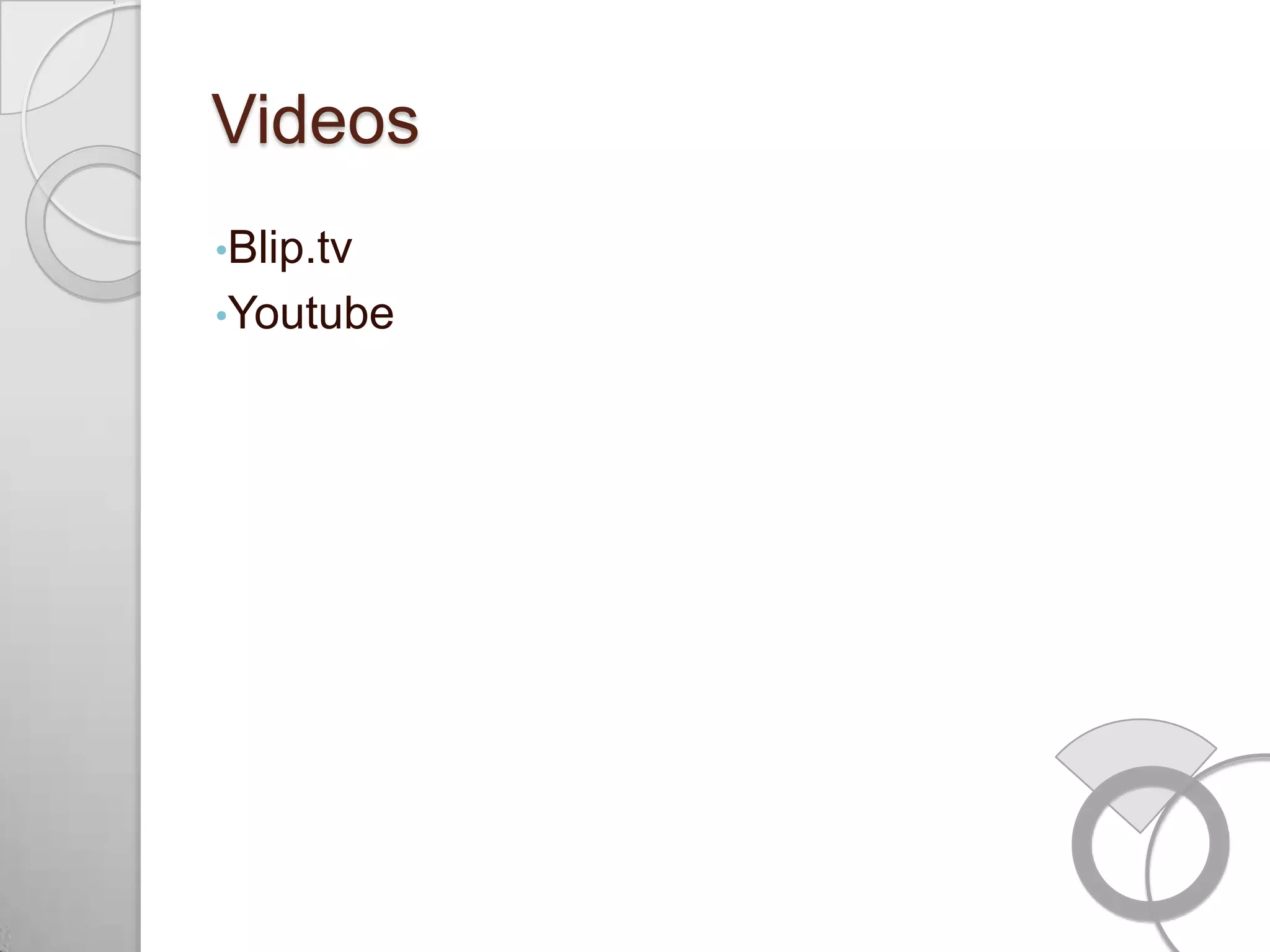 Videos
•Blip.tv
•Youtube
 