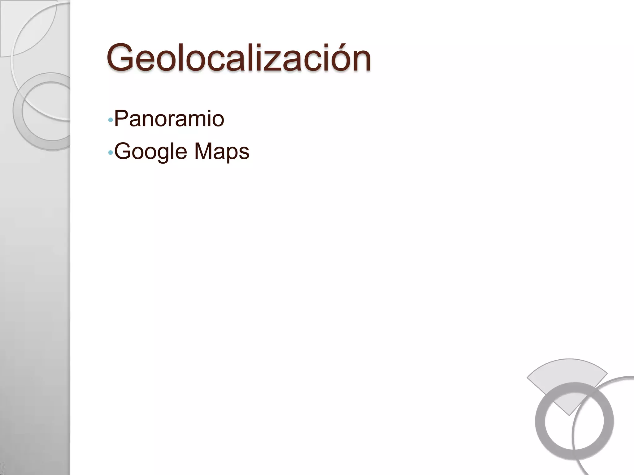 Geolocalización
•Panoramio
•Google   Maps
 