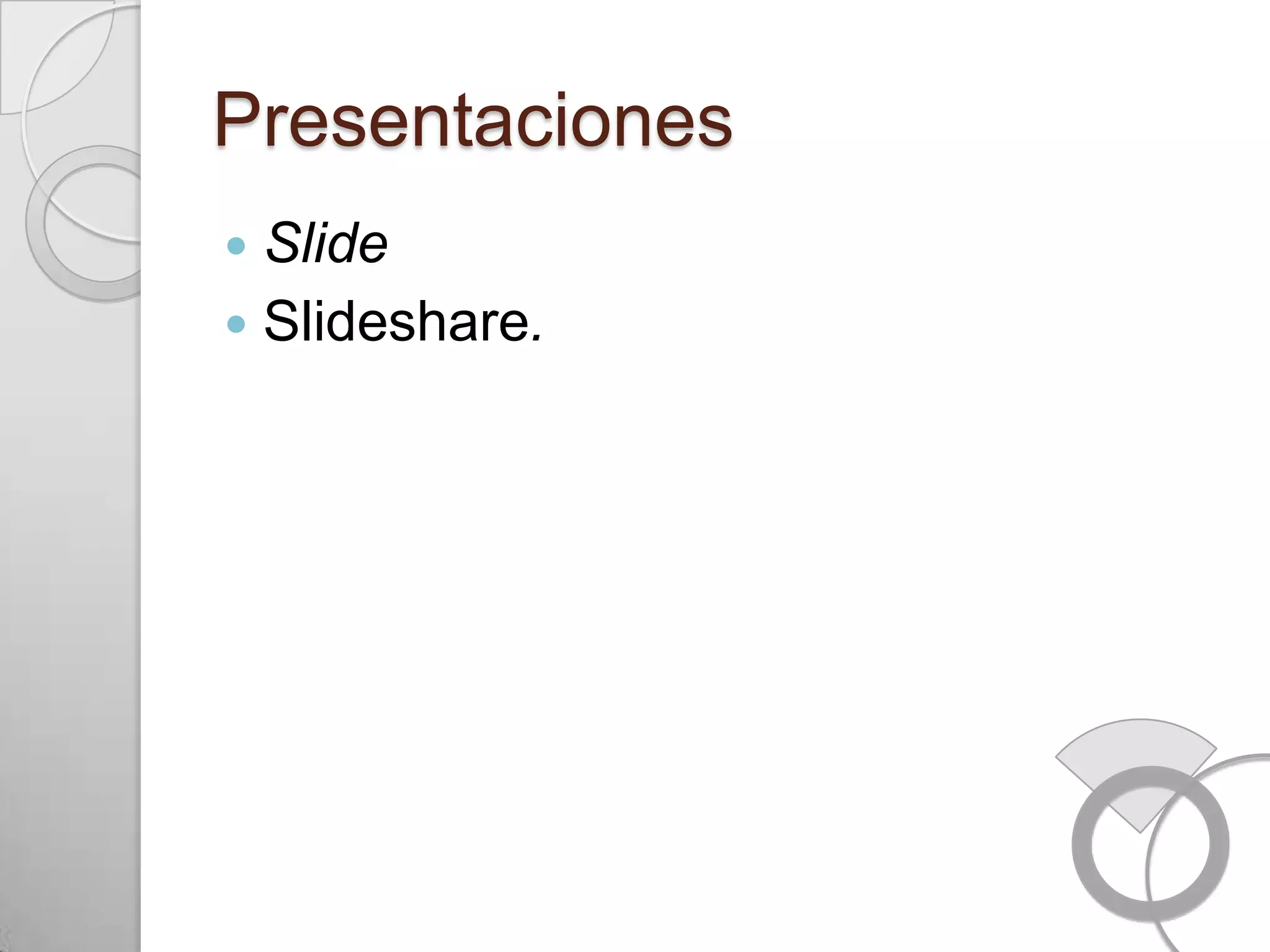 Presentaciones
 Slide
 Slideshare.
 