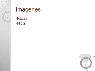 Imagenes
•Picasa
•Flickr
 