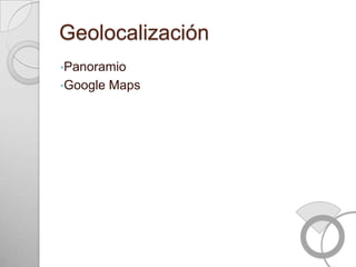 Geolocalización
•Panoramio
•Google   Maps
 