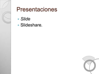 Presentaciones
 Slide
 Slideshare.
 