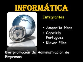 Informática
                    Integrantes

                    • Amparito Haro
                    • Gabriela
                      Portuguez
                    • Klever Pilco

8va promoción de Administración de
Empresas
 