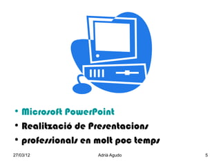 • Microsoft PowerPoint
• Realització de Presentacions
• professionals en molt poc temps
27/03/12           Adrià Agudo      5
 
