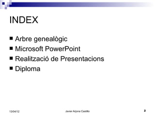 INDEX
 Arbre genealògic
 Microsoft PowerPoint
 Realització de Presentacions
 Diploma




13/04/12         Javier Arjona Castillo   2
 