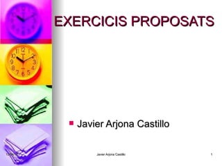 EXERCICIS PROPOSATS




               Javier Arjona Castillo

13/04/12            Javier Arjona Castillo   1
 