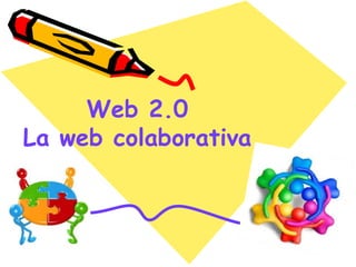 Web 2.0
La web colaborativa
 