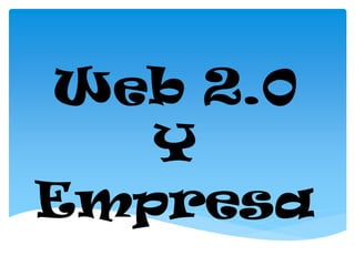 Web 2.0
   Y
Empresa
 