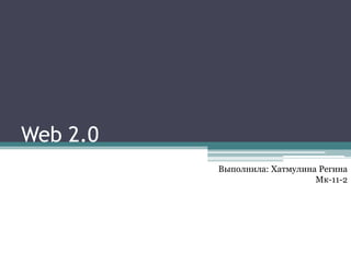 Web 2.0
          Выполнила: Хатмулина Регина
                              Мк-11-2
 