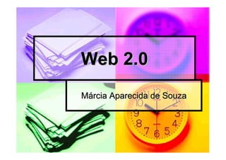 Web 2.0
Márcia Aparecida de Souza
 