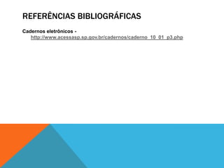 REFERÊNCIAS BIBLIOGRÁFICAS
Cadernos eletrônicos -
   http://www.acessasp.sp.gov.br/cadernos/caderno_10_01_p3.php
 
