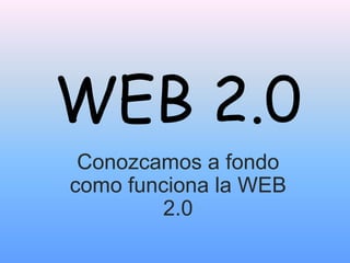 WEB 2.0
 Conozcamos a fondo
como funciona la WEB
        2.0
 