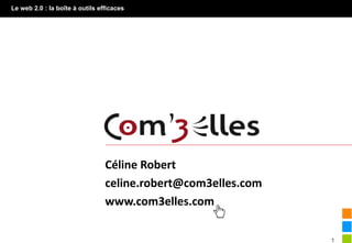 Le web 2.0 : la boîte à outils efficaces




                                 Céline Robert
                                 celine.robert@com3elles.com
                                           C o nta c t
                                 www.com3elles.com

                                                               1
 
