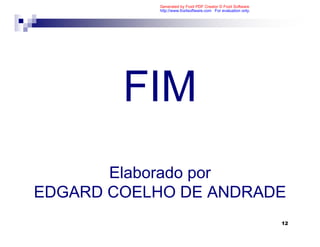 Generated by Foxit PDF Creator © Foxit Software
           http://www.foxitsoftware.com For evaluation only.




        FIM
       Elaborado por
EDGARD COELHO DE ANDRADE
                                                               12
 