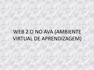WEB 2.O NO AVA (AMBIENTE
VIRTUAL DE APRENDIZAGEM)
 
