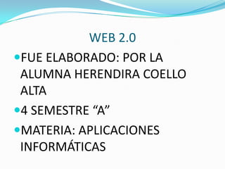 WEB 2.0
FUE ELABORADO: POR LA
 ALUMNA HERENDIRA COELLO
 ALTA
4 SEMESTRE “A”
MATERIA: APLICACIONES
 INFORMÁTICAS
 