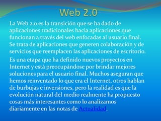 La Web 2.0 es la transición que se ha dado de
aplicaciones tradicionales hacia aplicaciones que
funcionan a través del web...