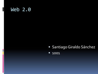 Web 2.0




           Santiago Giraldo Sánchez
           1001
 