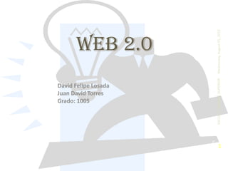 Wednesday, August 01, 2012
      WEB 2.0




                      ESCUELA ´NORMAL SUPERIOR
David Felipe Losada
Juan David Torres
Grado: 1005




                            1
 