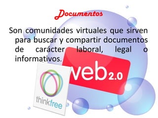 Documentos
Son  comunidades  virtuales  que  sirven 
 para buscar y compartir documentos 
 de  carácter  laboral,  legal  o 
 informativos.
 