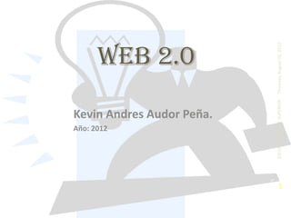 Año: 2012
                                                                WEB 2.0
                          Kevin Andres Audor Peña.




    ESCUELA ´NORMAL SUPERIOR                         Thursday, August 02, 2012
1
 