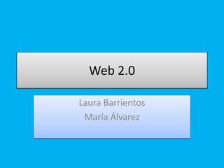 Web 2.0

Laura Barrientos
 María Álvarez
 
