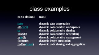 class examples no so obvious: sage offi ce2.0 cc linkedin m oo dle fotonotes pod/vo d cast s uses: dynamic data aggregation  dynamic collaborative workspaces dynamic collaborative sharing dynamic collaborative networking dynamic collaborative management dynamic image annotation dynamic data sharing and aggregation 