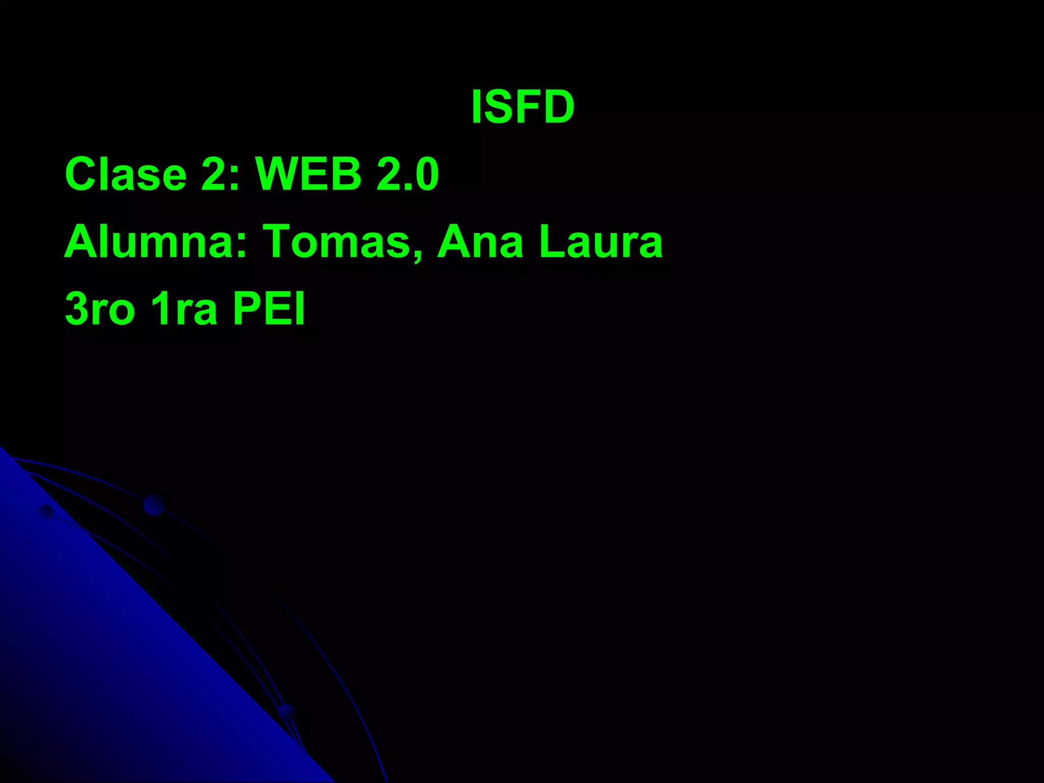 ISFD
Clase 2: WEB 2.0
Alumna: Tomas, Ana Laura
3ro 1ra PEI
 