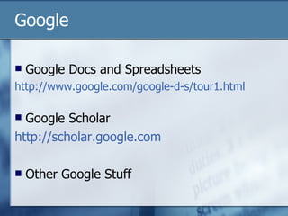 Google Google Docs and Spreadsheets http://www.google.com/google-d-s/tour1.html Google Scholar  http://scholar.google.com Other Google Stuff 