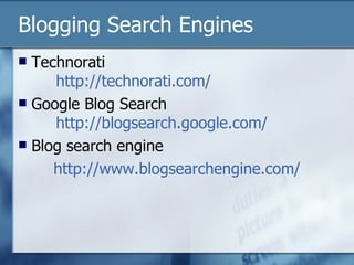 Blogging Search Engines Technorati   http://technorati.com/ Google Blog Search   http:// blogsearch.google.com / Blog search engine  http://www.blogsearchengine.com/ 
