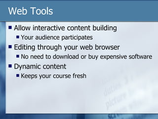 Allow interactive content building Your audience participates Editing through your web browser No need to download or buy expensive software Dynamic content Keeps your course fresh Web Tools 