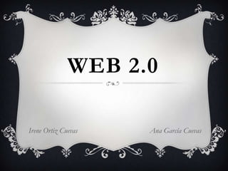 WEB 2.0

Irene Ortiz Cuevas   Ana García Cuevas
 
