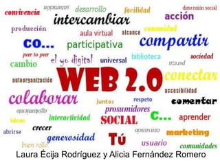 Web 2.0
      Alicia Fernández Romero y
         Laura Écija Rodríguez


     Alicia Fernández Romero y Laura Écija Rodríguez
Laura Écija Rodríguez y Alicia Fernández Romero
 