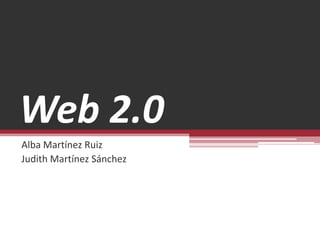 Web 2.0
Alba Martínez Ruiz
Judith Martínez Sánchez
 